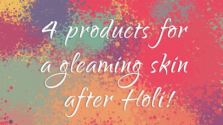 4 Products For A Gleaming Skin After Holi!